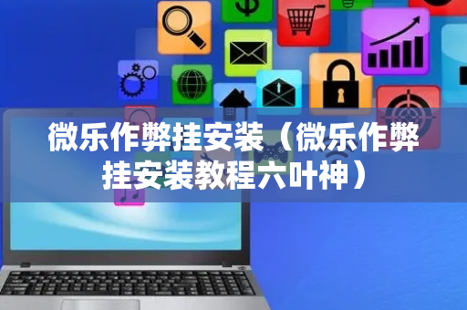 微乐作弊挂安装（微乐作弊挂安装教程六叶神）