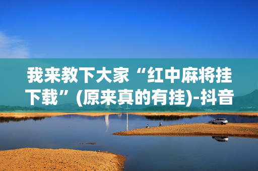 我来教下大家“红中麻将挂下载”(原来真的有挂)-抖音