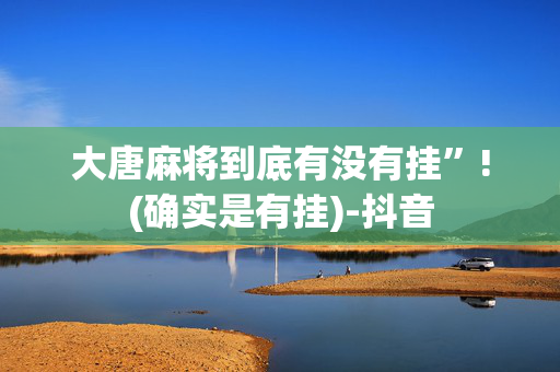 大唐麻将到底有没有挂”!(确实是有挂)-抖音