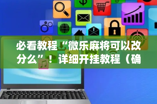 必看教程“微乐麻将可以改分么”！详细开挂教程（确实真的有挂)-抖音
