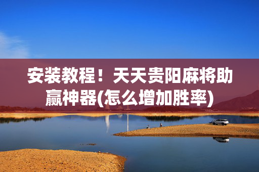 安装教程！天天贵阳麻将助赢神器(怎么增加胜率)