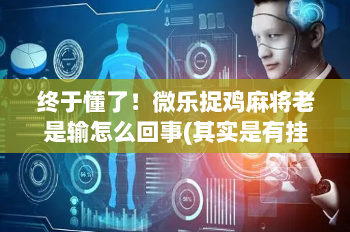 终于懂了！微乐捉鸡麻将老是输怎么回事(其实是有挂的)