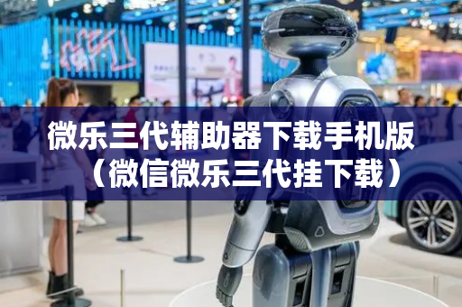 微乐三代辅助器下载手机版（微信微乐三代挂下载）