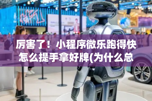 厉害了！小程序微乐跑得快怎么提手拿好牌(为什么总是输)