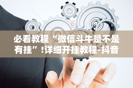 必看教程“微信斗牛是不是有挂”!详细开挂教程-抖音