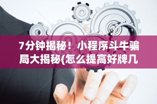 7分钟揭秘！小程序斗牛骗局大揭秘(怎么提高好牌几率)