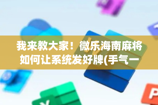 我来教大家！微乐海南麻将如何让系统发好牌(手气一直很差)