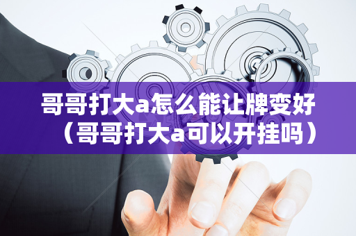 哥哥打大a怎么能让牌变好（哥哥打大a可以开挂吗）
