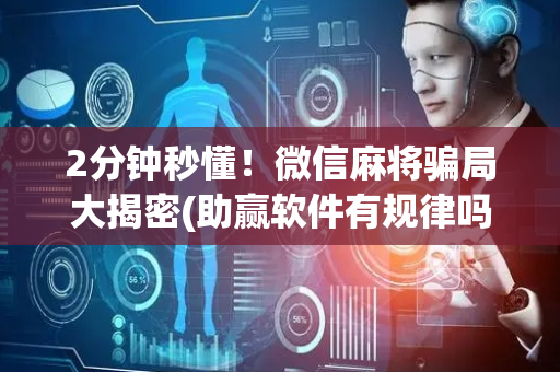 2分钟秒懂！微信麻将骗局大揭密(助赢软件有规律吗)