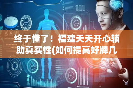 终于懂了！福建天天开心辅助真实性(如何提高好牌几率)