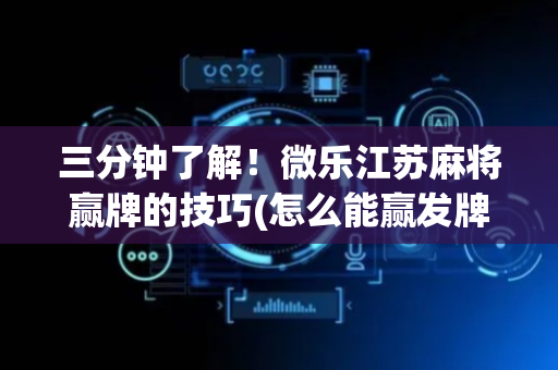 三分钟了解！微乐江苏麻将赢牌的技巧(怎么能赢发牌规律)
