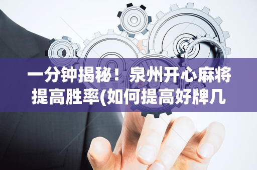 一分钟揭秘！泉州开心麻将提高胜率(如何提高好牌几率)