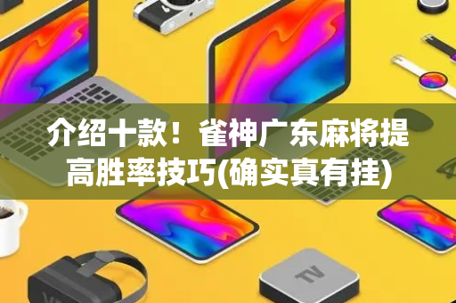 介绍十款！雀神广东麻将提高胜率技巧(确实真有挂)