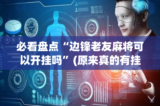 必看盘点“边锋老友麻将可以开挂吗”(原来真的有挂)-抖音