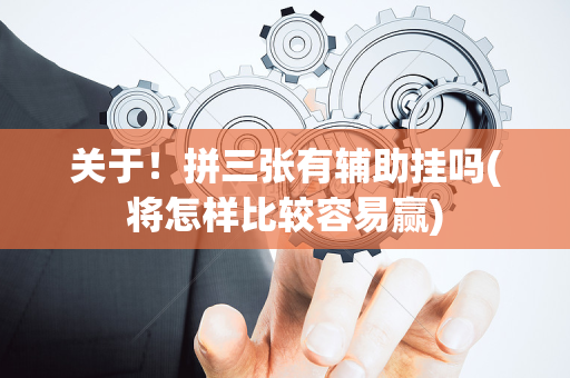 关于！拼三张有辅助挂吗(将怎样比较容易赢)