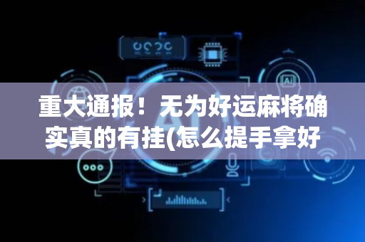 重大通报！无为好运麻将确实真的有挂(怎么提手拿好牌)