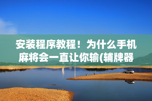 安装程序教程！为什么手机麻将会一直让你输(辅牌器购买)