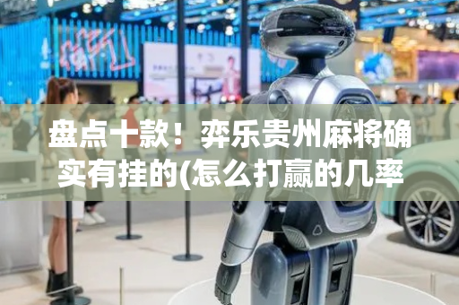 盘点十款！弈乐贵州麻将确实有挂的(怎么打赢的几率大)