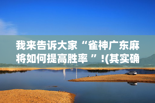 我来告诉大家“雀神广东麻将如何提高胜率 ”!(其实确实有挂)-抖音