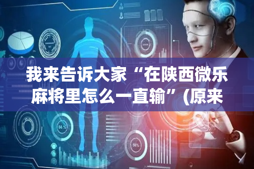 我来告诉大家“在陕西微乐麻将里怎么一直输”(原来真的有挂)-抖音