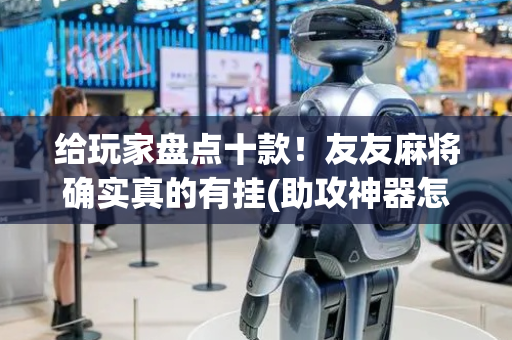 给玩家盘点十款！友友麻将确实真的有挂(助攻神器怎么才会赢)