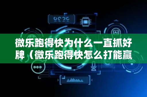 微乐跑得快为什么一直抓好牌（微乐跑得快怎么打能赢分）