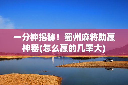 一分钟揭秘！蜀州麻将助赢神器(怎么赢的几率大)