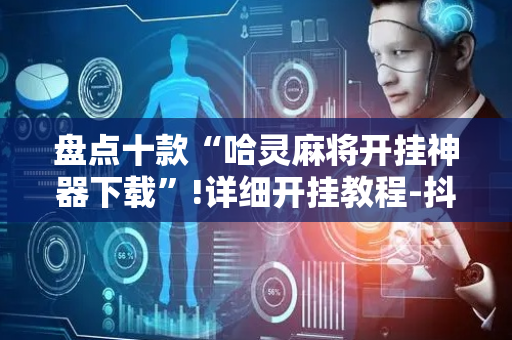 盘点十款“哈灵麻将开挂神器下载”!详细开挂教程-抖音