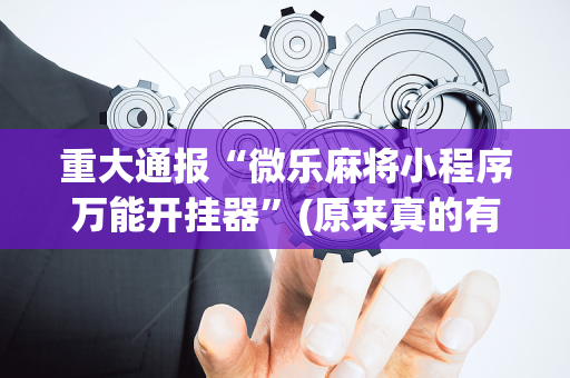 重大通报“微乐麻将小程序万能开挂器”(原来真的有挂)-抖音