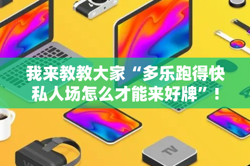 我来教教大家“多乐跑得快私人场怎么才能来好牌”!详细开挂教程-抖音