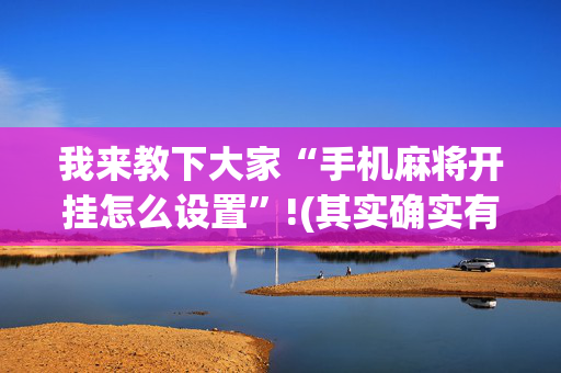 我来教下大家“手机麻将开挂怎么设置”!(其实确实有挂)-抖音