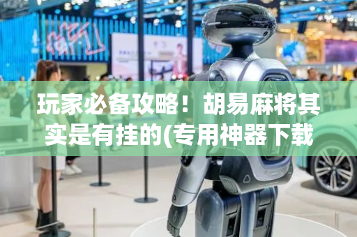 玩家必备攻略！胡易麻将其实是有挂的(专用神器下载)