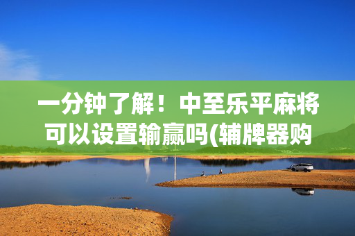 一分钟了解！中至乐平麻将可以设置输赢吗(辅牌器购买)