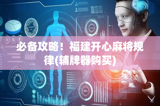 必备攻略！福建开心麻将规律(辅牌器购买)
