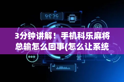 3分钟讲解！手机科乐麻将总输怎么回事(怎么让系统给自己好牌)