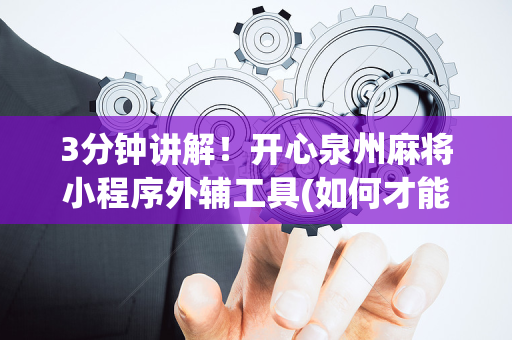 3分钟讲解！开心泉州麻将小程序外辅工具(如何才能打赢)