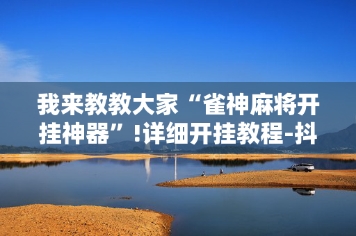 我来教教大家“雀神麻将开挂神器”!详细开挂教程-抖音