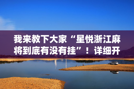 我来教下大家“星悦浙江麻将到底有没有挂”！详细开挂教程（确实真的有挂)-抖音