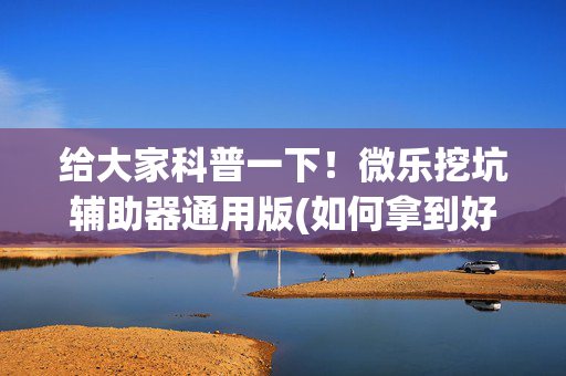 给大家科普一下！微乐挖坑辅助器通用版(如何拿到好牌)