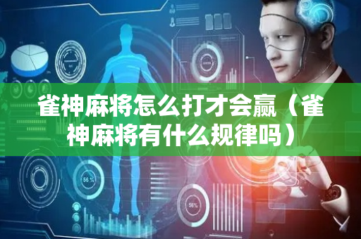 雀神麻将怎么打才会赢（雀神麻将有什么规律吗）