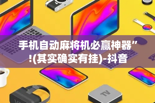 手机自动麻将机必赢神器”!(其实确实有挂)-抖音