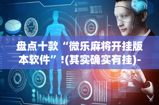 盘点十款“微乐麻将开挂版本软件”!(其实确实有挂)-抖音