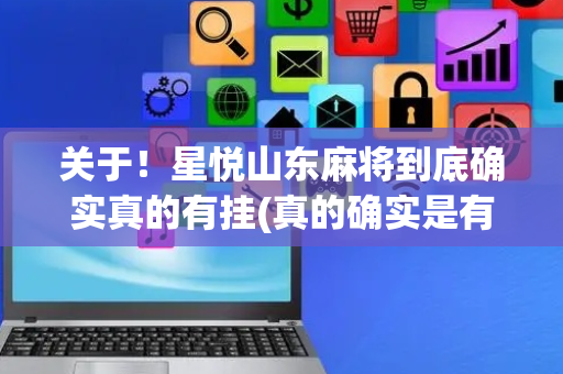 关于！星悦山东麻将到底确实真的有挂(真的确实是有挂)