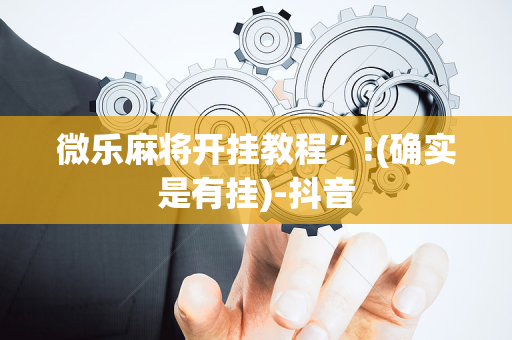 微乐麻将开挂教程”!(确实是有挂)-抖音