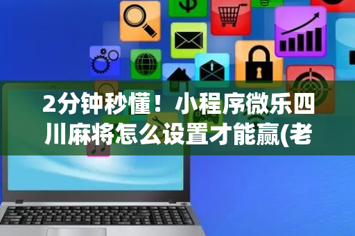 2分钟秒懂！小程序微乐四川麻将怎么设置才能赢(老是输怎么回事)