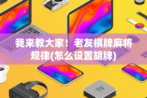 我来教大家！老友棋牌麻将规律(怎么设置胡牌)
