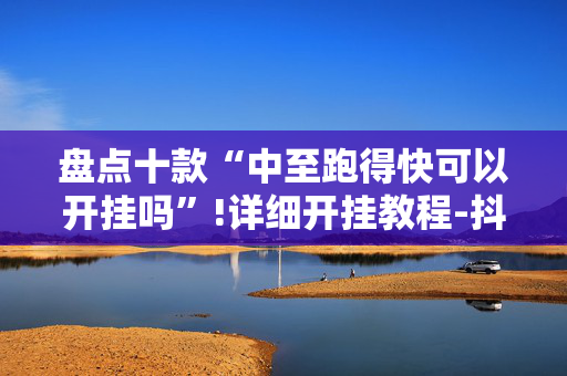 盘点十款“中至跑得快可以开挂吗”!详细开挂教程-抖音