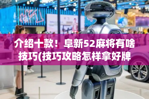 介绍十款！阜新52麻将有啥技巧(技巧攻略怎样拿好牌)
