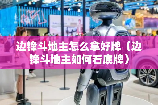 边锋斗地主怎么拿好牌（边锋斗地主如何看底牌）