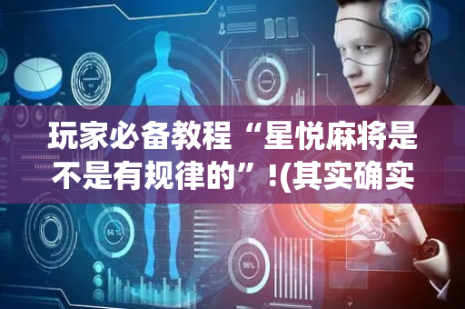 玩家必备教程“星悦麻将是不是有规律的”!(其实确实有挂)-抖音